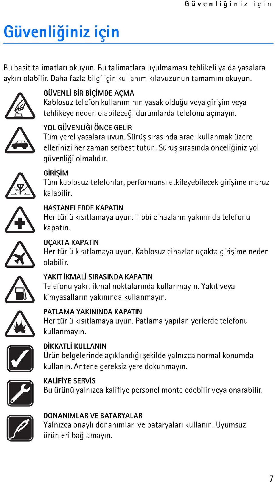 Sürüþ sýrasýnda aracý kullanmak üzere ellerinizi her zaman serbest tutun. Sürüþ sýrasýnda önceliðiniz yol güvenliði olmalýdýr.