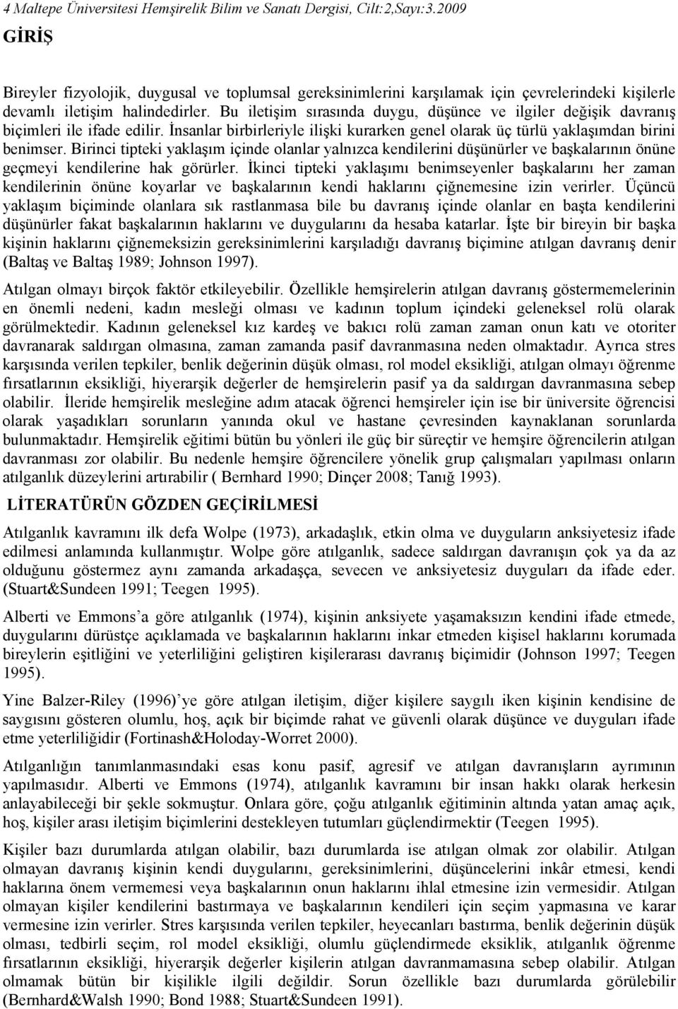 Bu iletişim sırasında duygu, düşünce ve ilgiler değişik davranış biçimleri ile ifade edilir. İnsanlar birbirleriyle ilişki kurarken genel olarak üç türlü yaklaşımdan birini benimser.