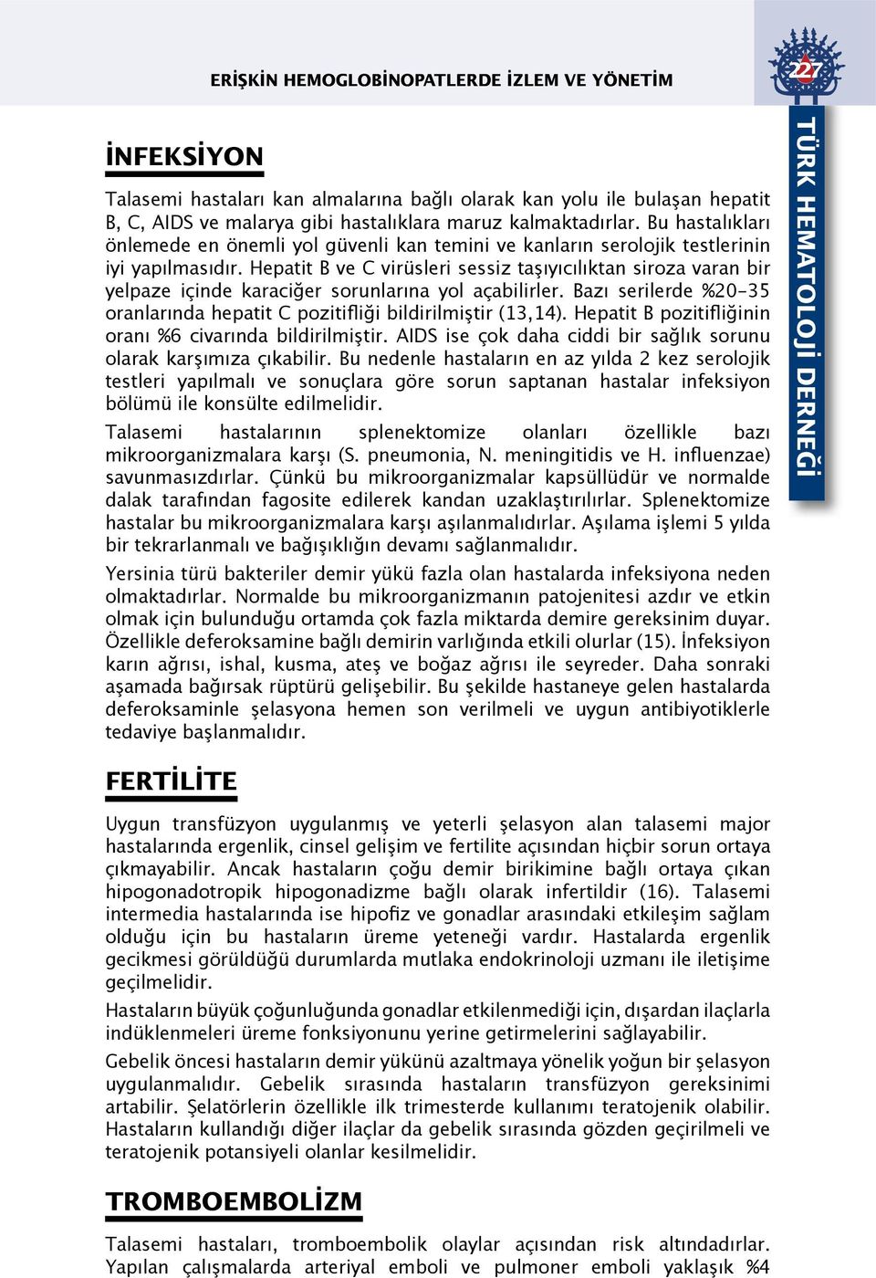 Hepatit B ve C virüsleri sessiz taşıyıcılıktan siroza varan bir yelpaze içinde karaciğer sorunlarına yol açabilirler. Bazı serilerde %20-35 oranlarında hepatit C pozitifliği bildirilmiştir (13,14).