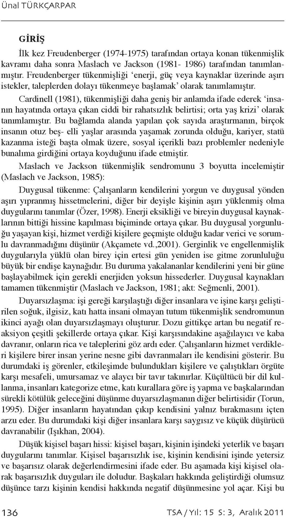 Cardinell (1981), tükenmişliği daha geniş bir anlamda ifade ederek insanın hayatında ortaya çıkan ciddi bir rahatsızlık belirtisi; orta yaş krizi olarak tanımlamıştır.