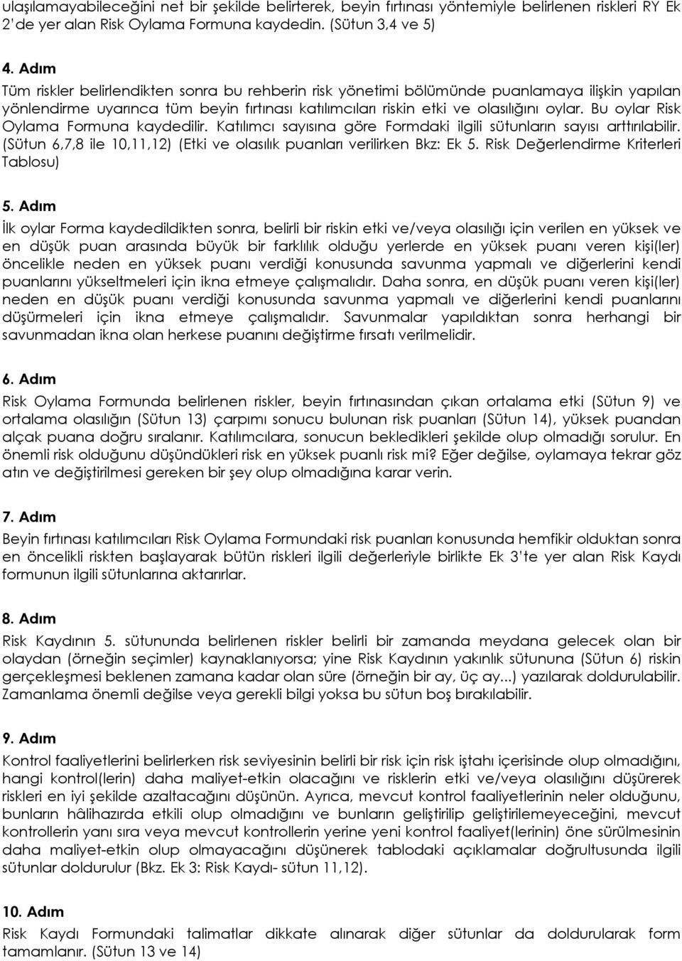 Bu oylar Risk Oylama Formuna kaydedilir. Katılımcı sayısına göre Formdaki ilgili sütunların sayısı arttırılabilir. (Sütun 6,7,8 ile 10,11,12) (Etki ve olasılık puanları verilirken Bkz: Ek 5.