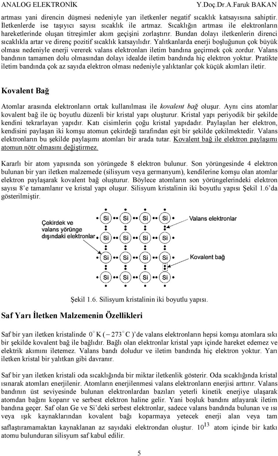 Yalıtkanlarda enerji boşluğunun çok büyük olması nedeniyle enerji vererek valans elektronları iletim bandına geçirmek çok zordur.