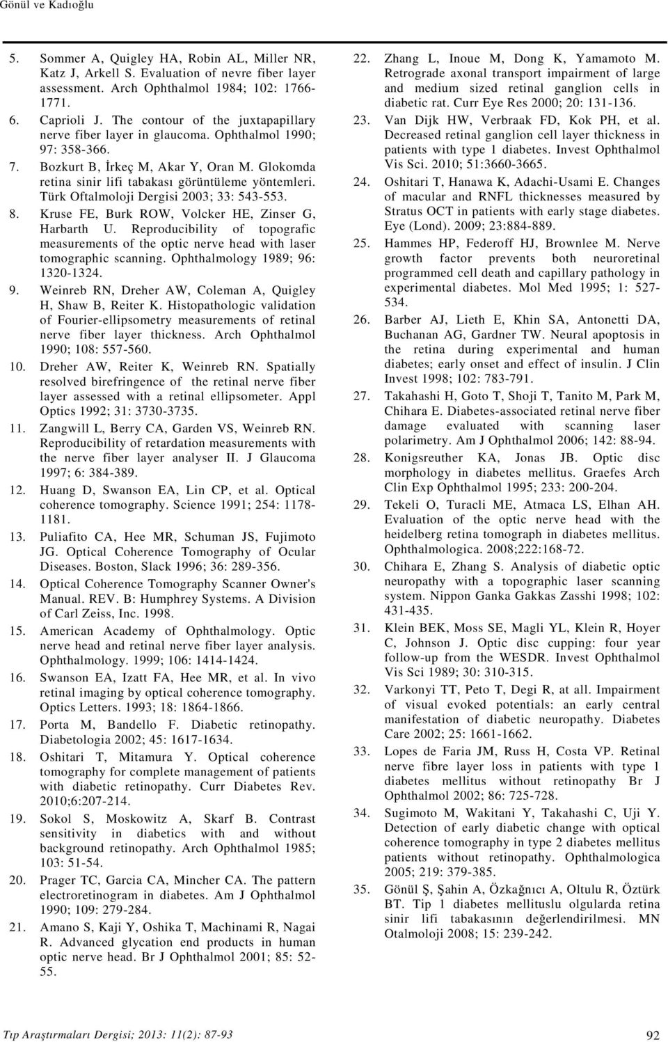 Türk Oftalmoloji Dergisi 2003; 33: 543-553. 8. Kruse FE, Burk ROW, Volcker HE, Zinser G, Harbarth U. Reproducibility of topografic measurements of the optic nerve head with laser tomographic scanning.