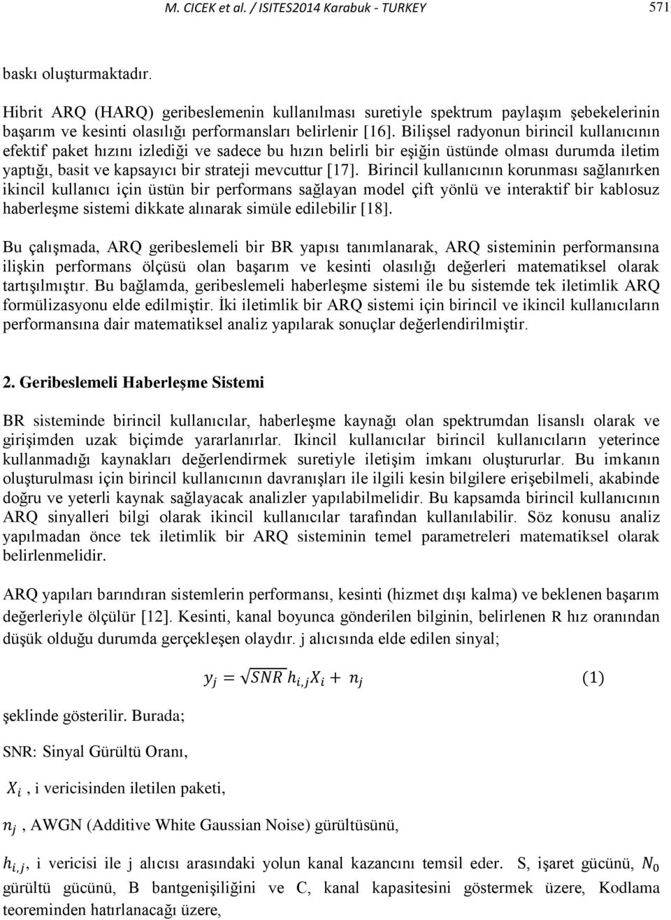 Bilişsel radyonun birincil kullanıcının efektif paket hızını izlediği ve sadece bu hızın belirli bir eşiğin üstünde olması durumda iletim yaptığı, basit ve kapsayıcı bir strateji mevcuttur [17].