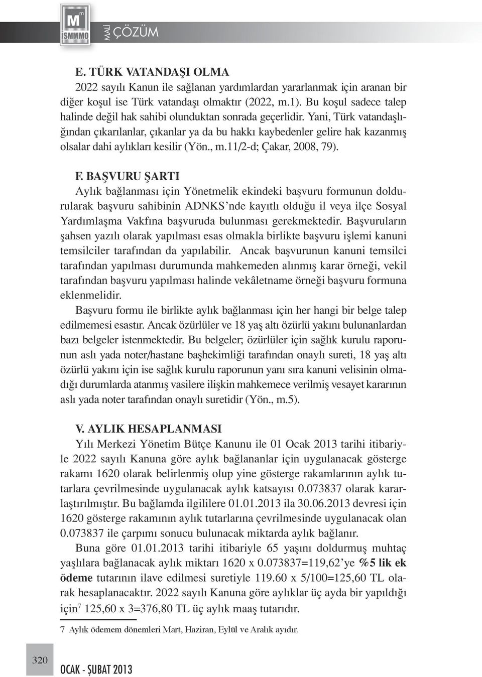 Yani, Türk vatandaşlığından çıkarılanlar, çıkanlar ya da bu hakkı kaybedenler gelire hak kazanmış olsalar dahi aylıkları kesilir (Yön., m.11/2-d; Çakar, 2008, 79). F.