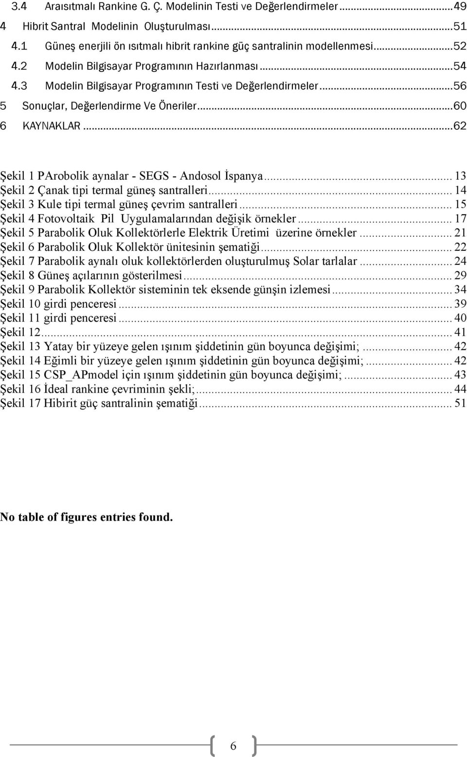 .. 62 Şekil 1 PArobolik aynalar - SEGS - Andosol İspanya... 13 Şekil 2 Çanak tipi termal güneş santralleri... 14 Şekil 3 Kule tipi termal güneş çevrim santralleri.