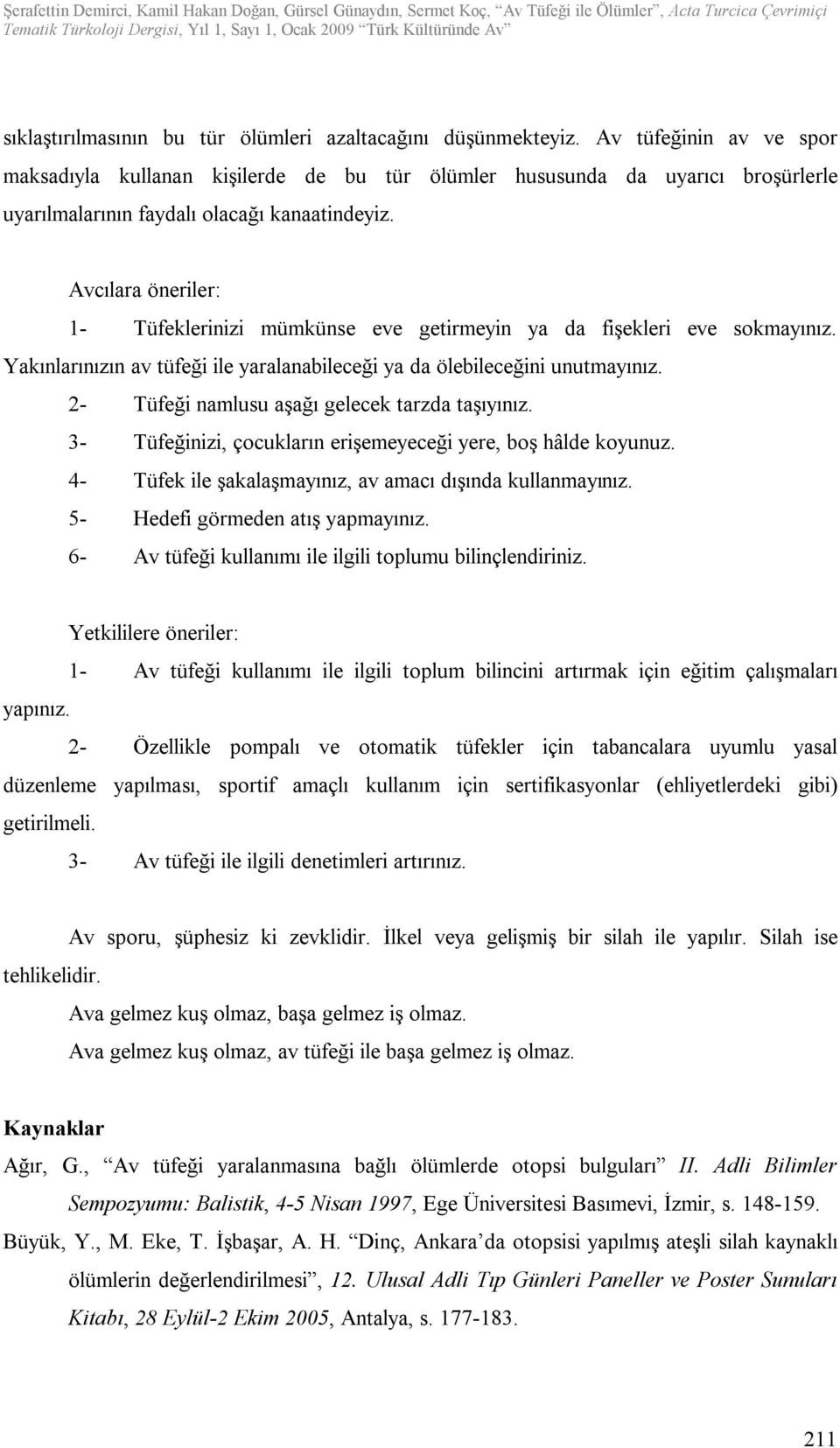 Avcılara öneriler: 1- Tüfeklerinizi mümkünse eve getirmeyin ya da fişekleri eve sokmayınız. Yakınlarınızın av tüfeği ile yaralanabileceği ya da ölebileceğini unutmayınız.