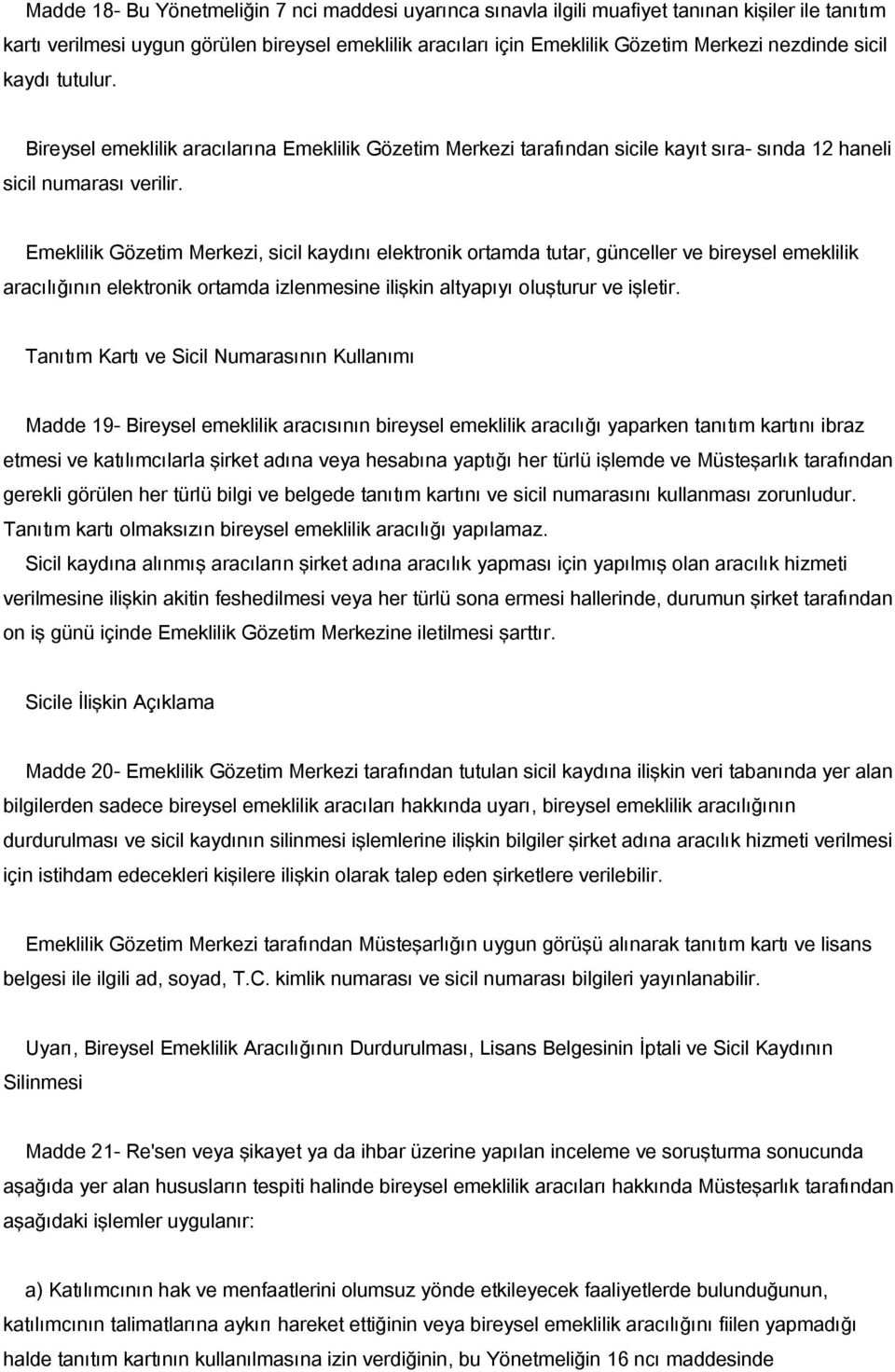 Emeklilik Gözetim Merkezi, sicil kaydını elektronik ortamda tutar, günceller ve bireysel emeklilik aracılığının elektronik ortamda izlenmesine ilişkin altyapıyı oluşturur ve işletir.