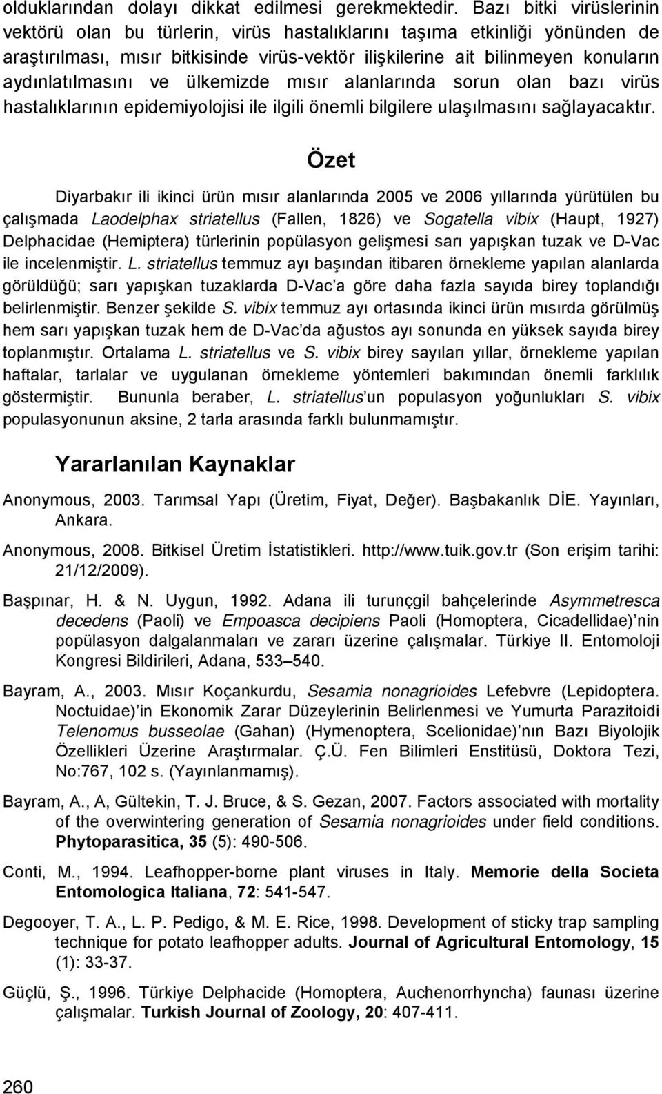 ve ülkemizde mısır alanlarında sorun olan bazı virüs hastalıklarının epidemiyolojisi ile ilgili önemli bilgilere ulaşılmasını sağlayacaktır.