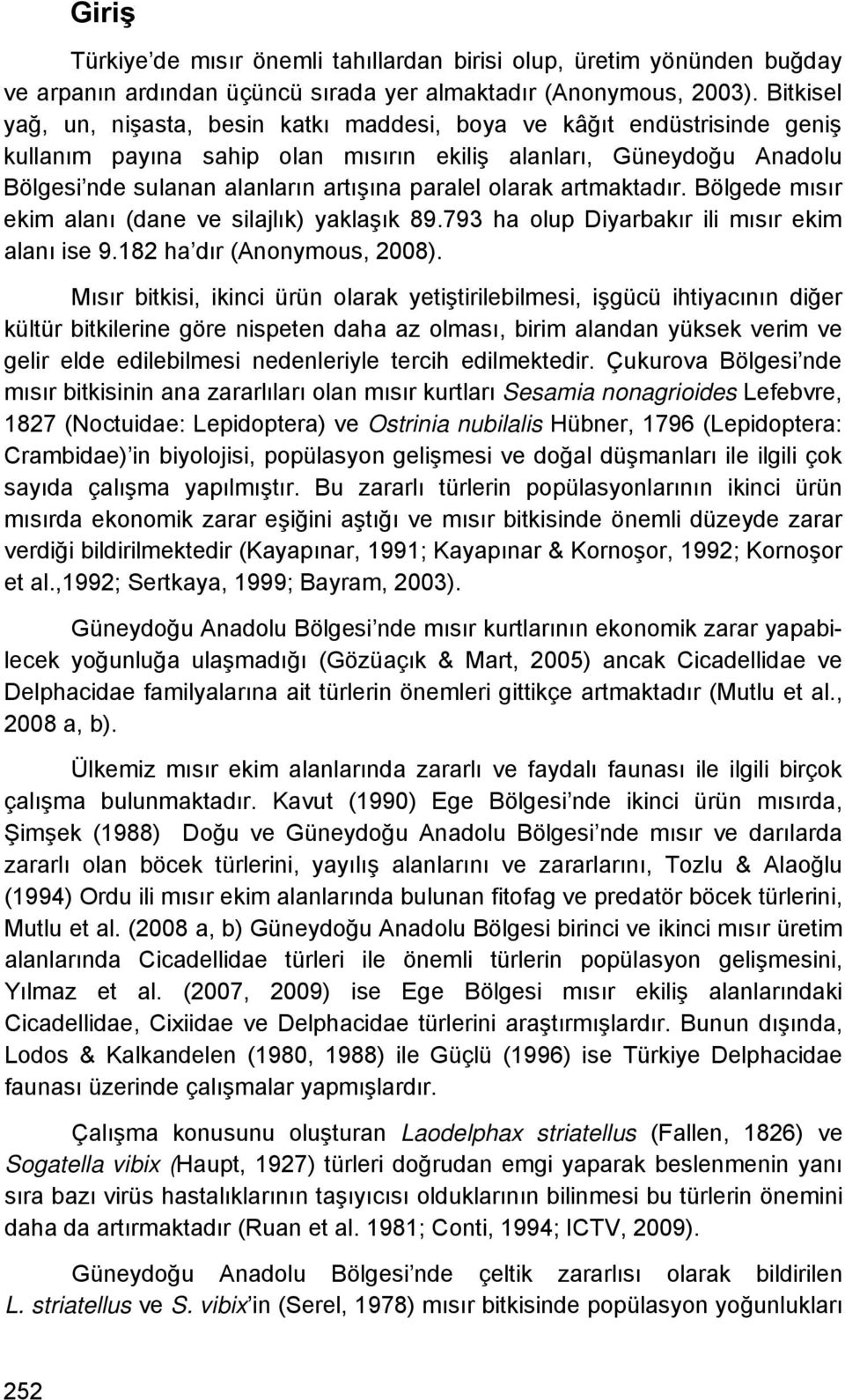 olarak artmaktadır. Bölgede mısır ekim alanı (dane ve silajlık) yaklaşık 89.793 ha olup Diyarbakır ili mısır ekim alanı ise 9.182 ha dır (Anonymous, 8).