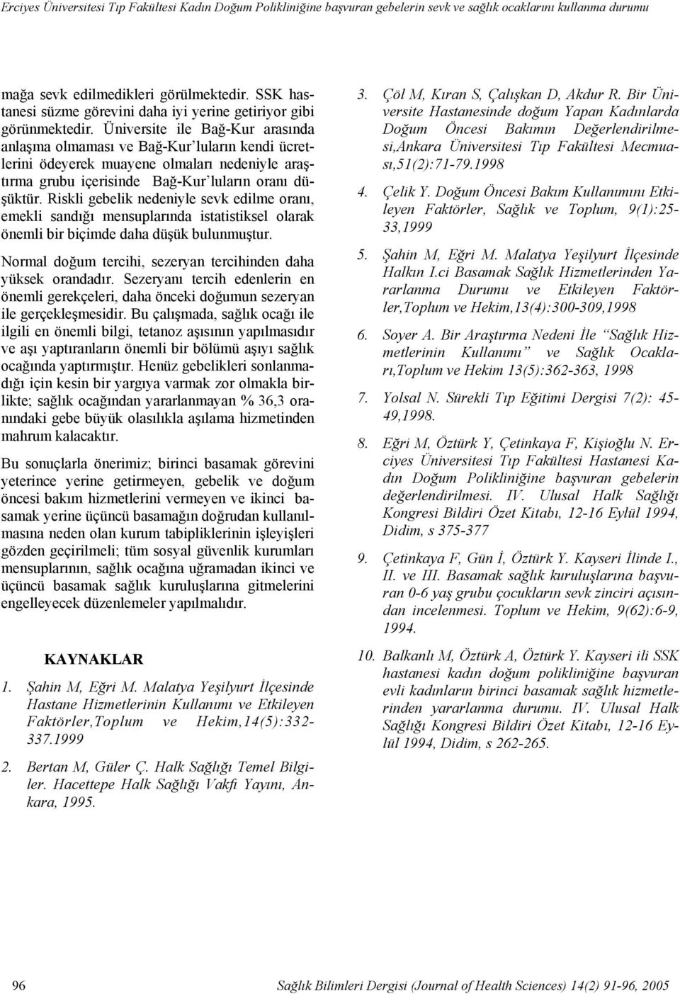 Üniversite ile Bağ-Kur arasında anlaşma olmaması ve Bağ-Kur luların kendi ücretlerini ödeyerek muayene olmaları nedeniyle araştırma grubu içerisinde Bağ-Kur luların oranı düşüktür.