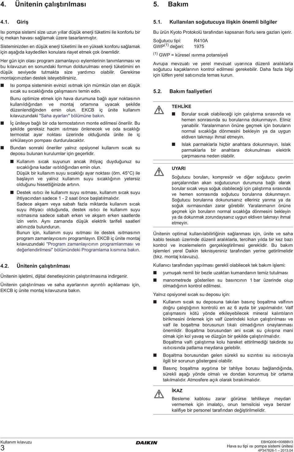 Her gün için olası program zamanlayıcı eylemlerinin tanımlanması ve bu kılavuzun en sonundaki formun doldurulması enerji tüketimini en düşük seviyede tutmakta size yardımcı olabilir.