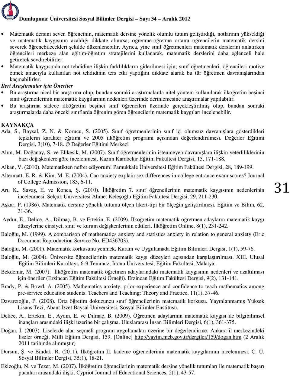 Ayrıca, yine sınıf öğretmenleri matematik derslerini anlatırken öğrencileri merkeze alan eğitim-öğretim stratejilerini kullanarak, matematik derslerini daha eğlenceli hale getirerek sevdirebilirler.