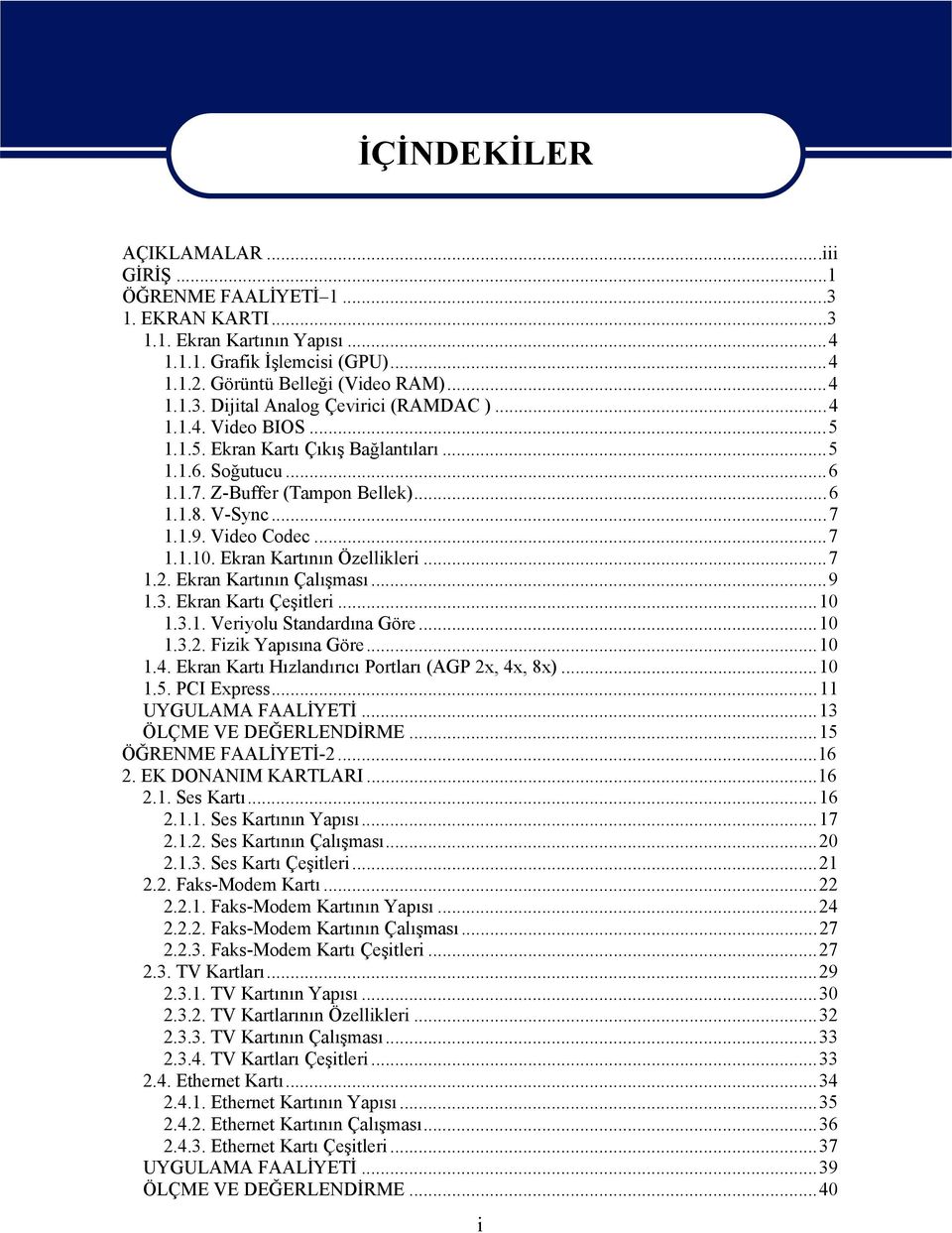 ..7 1.2. Ekran Kartının Çalışması...9 1.3. Ekran Kartı Çeşitleri...10 1.3.1. Veriyolu Standardına Göre...10 1.3.2. Fizik Yapısına Göre...10 1.4. Ekran Kartı Hızlandırıcı Portları (AGP 2x, 4x, 8x).