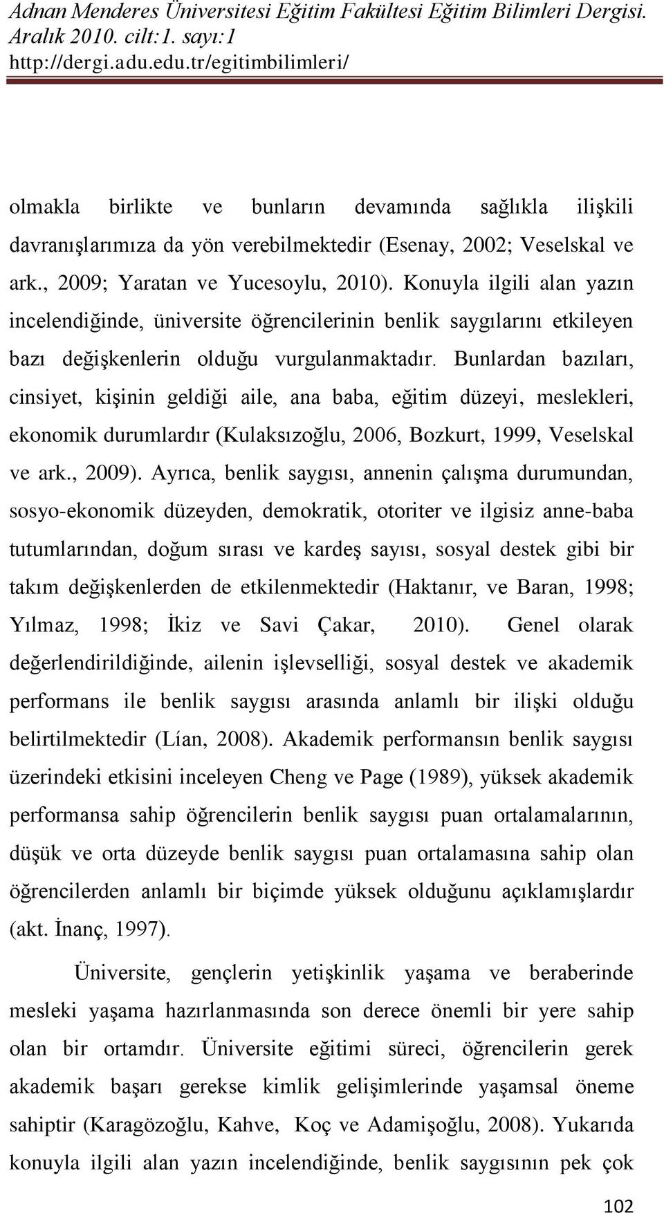 Bunlardan bazıları, cinsiyet, kişinin geldiği aile, ana baba, eğitim düzeyi, meslekleri, ekonomik durumlardır (Kulaksızoğlu, 2006, Bozkurt, 1999, Veselskal ve ark., 2009).
