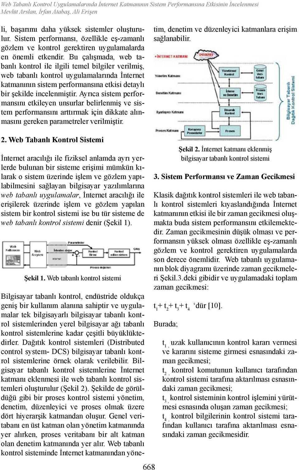 Bu çalışmada, web tabanlı kontrol ile ilgili temel bilgiler verilmiş, web tabanlı kontrol uygulamalarında İnternet katmanının sistem performansına etkisi detaylı bir şekilde incelenmiştir.