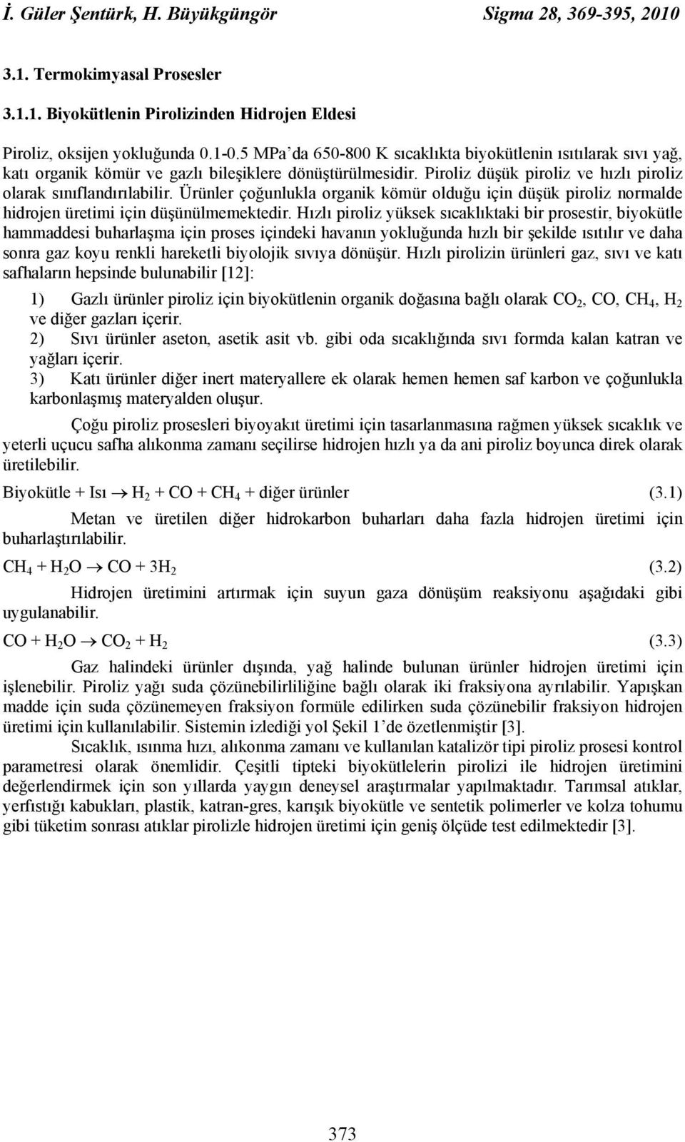 Ürünler çoğunlukla organik kömür olduğu için düşük piroliz normalde hidrojen üretimi için düşünülmemektedir.