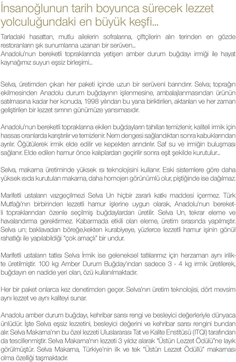 Selva; toprağın ekilmesinden Anadolu durum buğdayının işlenmesine, ambalajlanmasından ürünün satılmasına kadar her konuda, 1998 yılından bu yana biriktirilen, aktarılan ve her zaman geliştirilen bir