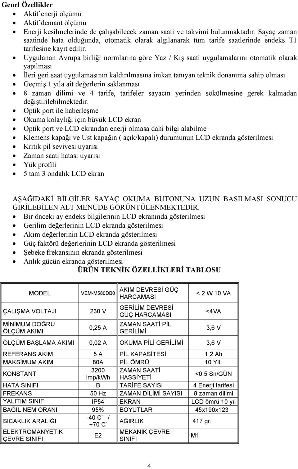 Uygulanan Avrupa birliği normlarına göre Yaz / Kış saati uygulamalarını otomatik olarak yapılması Đleri geri saat uygulamasının kaldırılmasına imkan tanıyan teknik donanıma sahip olması Geçmiş 1 yıla