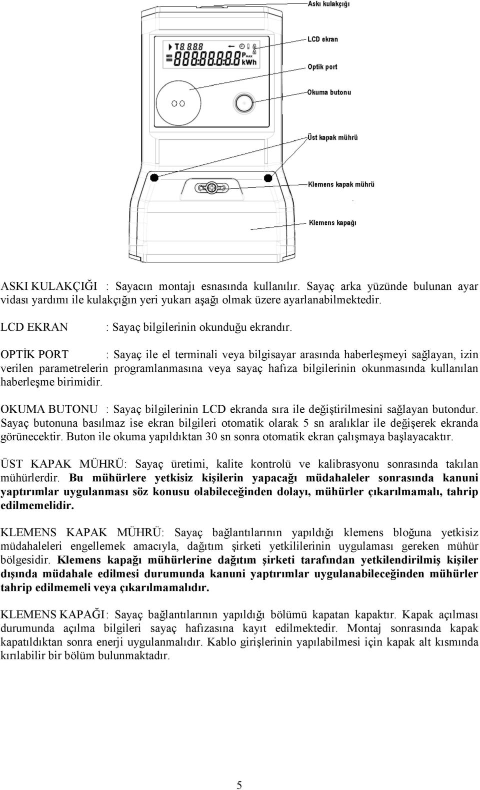 OPTĐK PORT : Sayaç ile el terminali veya bilgisayar arasında haberleşmeyi sağlayan, izin verilen parametrelerin programlanmasına veya sayaç hafıza bilgilerinin okunmasında kullanılan haberleşme