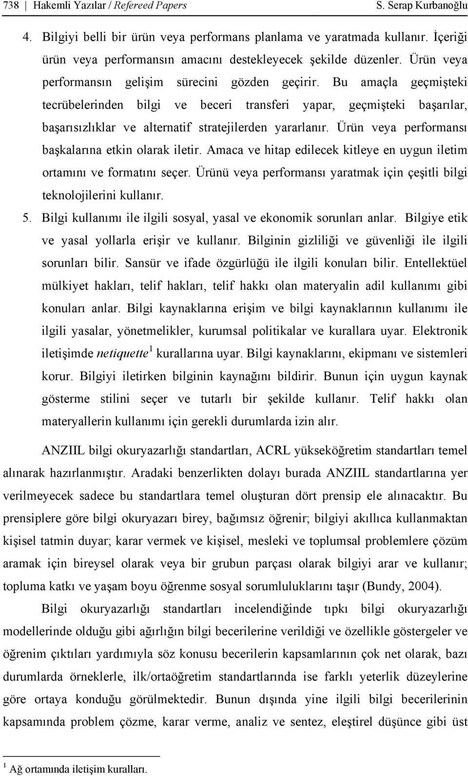 Bu amaçla geçmişteki tecrübelerinden bilgi ve beceri transferi yapar, geçmişteki başarılar, başarısızlıklar ve alternatif stratejilerden yararlanır.