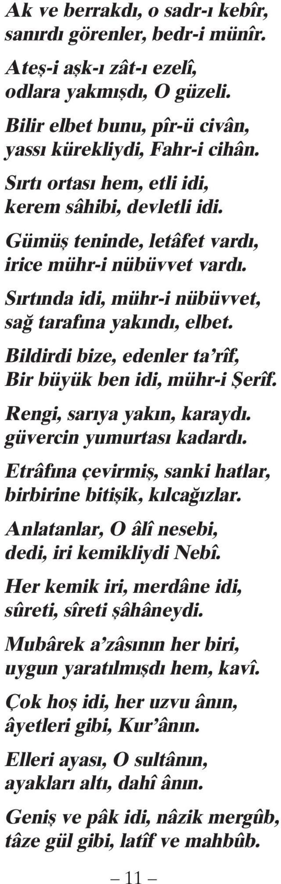 Bildirdi bize, edenler ta rîf, Bir büyük ben idi, mühr-i Şerîf. Rengi, sarıya yakın, karaydı. güvercin yumurtası kadardı. Etrâfına çevirmiş, sanki hatlar, birbirine bitişik, kılcağızlar.