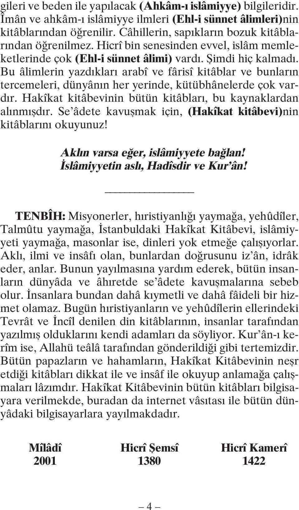 Bu âlimlerin yazdıkları arabî ve fârisî kitâblar ve bunların tercemeleri, dünyânın her yerinde, kütübhânelerde çok vardır. Hakîkat kitâbevinin bütün kitâbları, bu kaynaklardan alınmışdır.