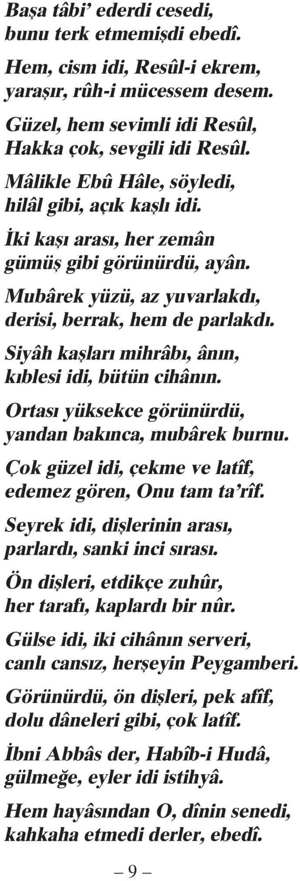 Siyâh kaşları mihrâbı, ânın, kıblesi idi, bütün cihânın. Ortası yüksekce görünürdü, yandan bakınca, mubârek burnu. Çok güzel idi, çekme ve latîf, edemez gören, Onu tam ta rîf.