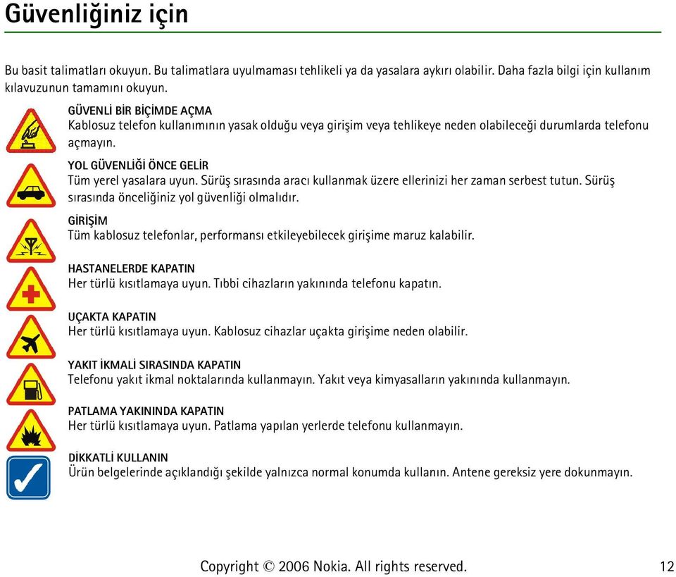 Sürüþ sýrasýnda aracý kullanmak üzere ellerinizi her zaman serbest tutun. Sürüþ sýrasýnda önceliðiniz yol güvenliði olmalýdýr.