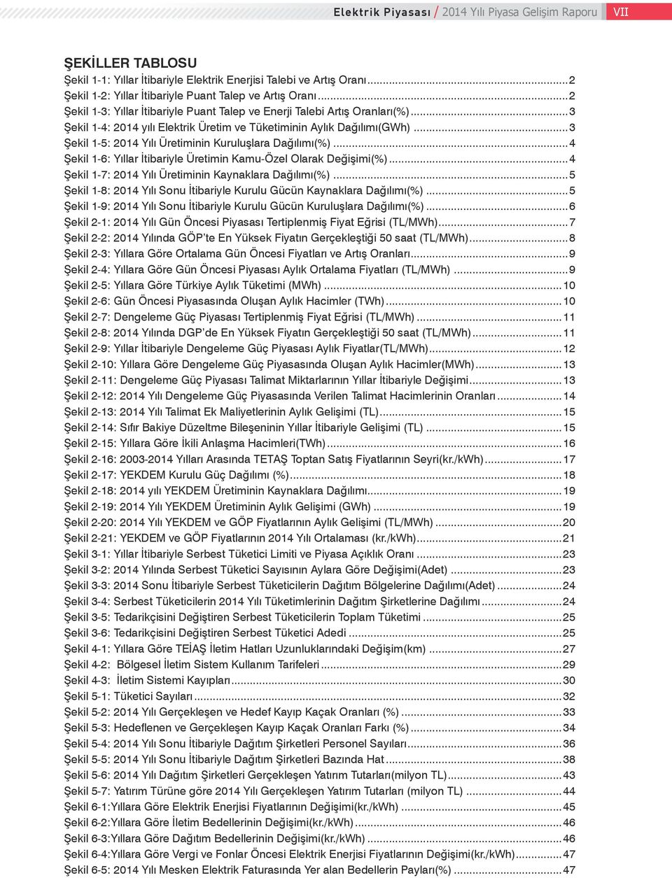 ..3 Şekil 1 5: 2014 Yılı Üretiminin Kuruluşlara Dağılımı(%)...4 Şekil 1 6: Yıllar İtibariyle Üretimin Kamu-Özel Olarak Değişimi(%)...4 Şekil 1 7: 2014 Yılı Üretiminin Kaynaklara Dağılımı(%).