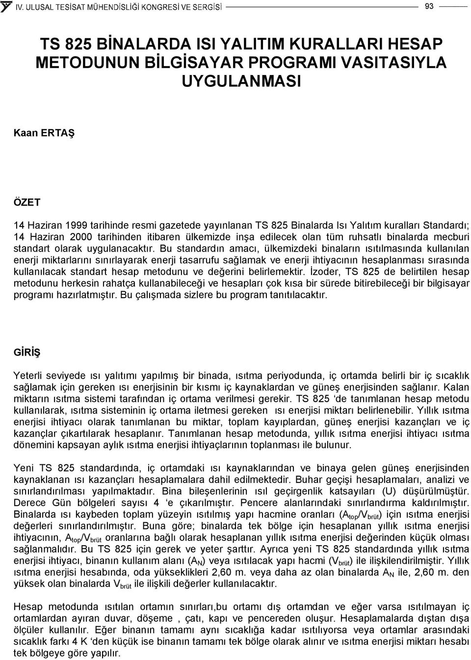 Bu standardın amacı, ülkemizdeki binaların ısıtılmasında kullanılan enerji miktarlarını sınırlayarak enerji tasarrufu sağlamak ve enerji ihtiyacının hesaplanması sırasında kullanılacak standart hesap