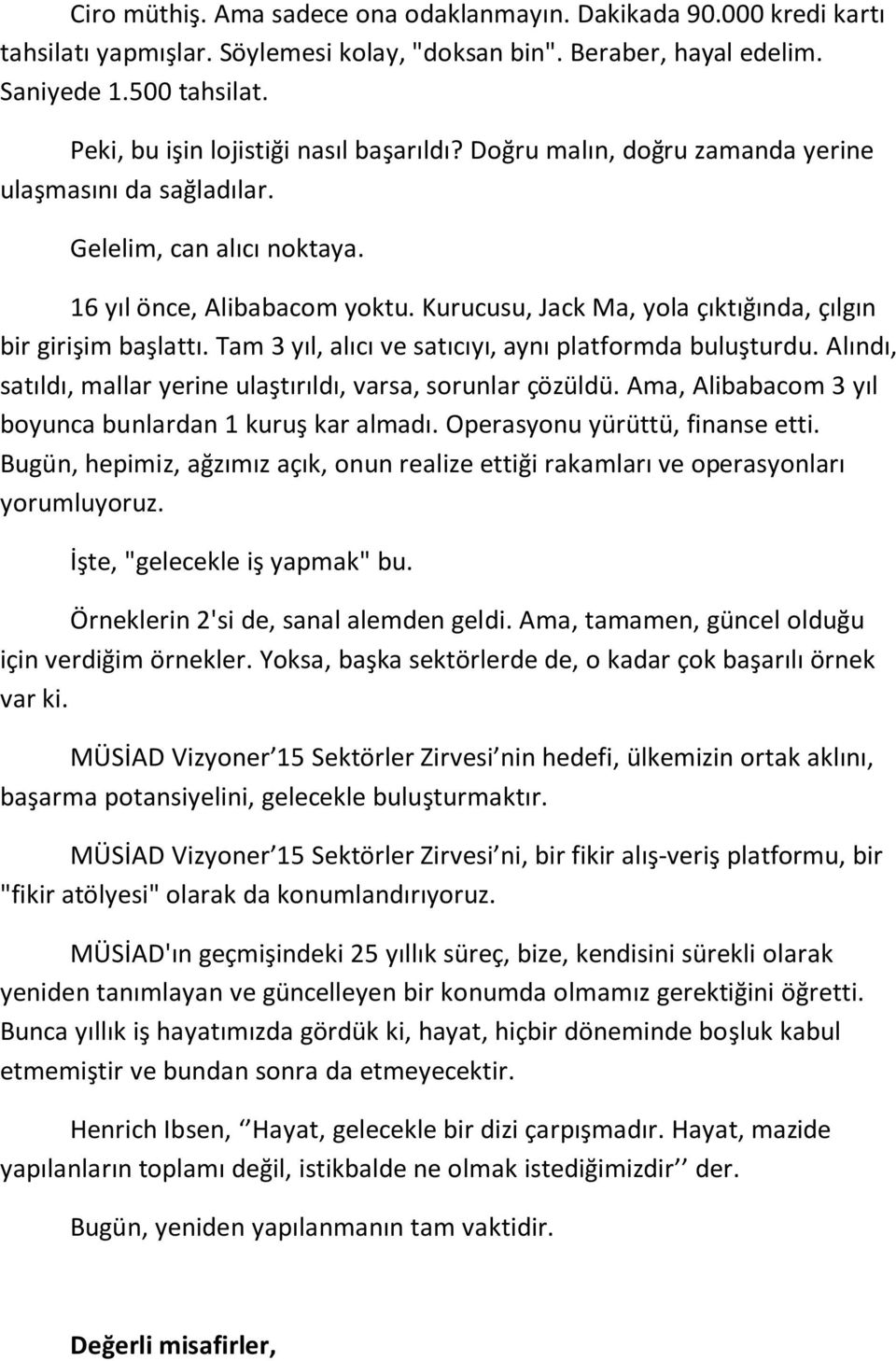 Kurucusu, Jack Ma, yola çıktığında, çılgın bir girişim başlattı. Tam 3 yıl, alıcı ve satıcıyı, aynı platformda buluşturdu. Alındı, satıldı, mallar yerine ulaştırıldı, varsa, sorunlar çözüldü.