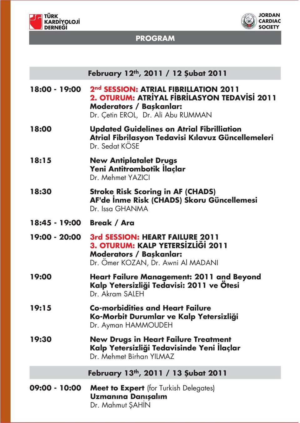 Sedat KÖSE 18:15 New Antiplatalet Drugs Yeni Antitrombotik laçlar Dr. Mehmet YAZICI 18:30 Stroke Risk Scoring in AF (CHADS) AF'de nme Risk (CHADS) Skoru Güncellemesi Dr.