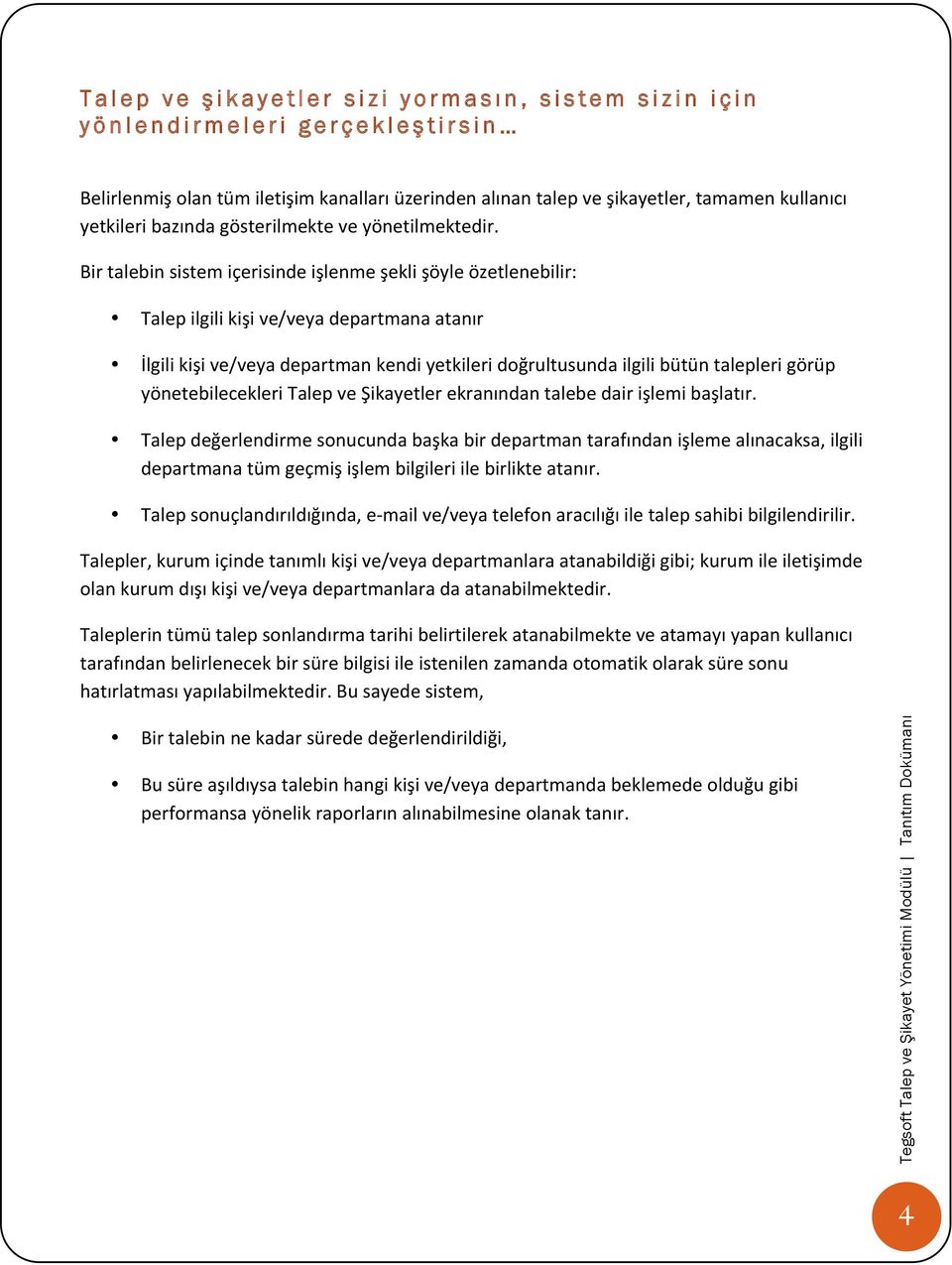 Bir talebin sistem içerisinde işlenme şekli şöyle özetlenebilir: Talep ilgili kişi ve/veya departmana atanır İlgili kişi ve/veya departman kendi yetkileri doğrultusunda ilgili bütün talepleri görüp