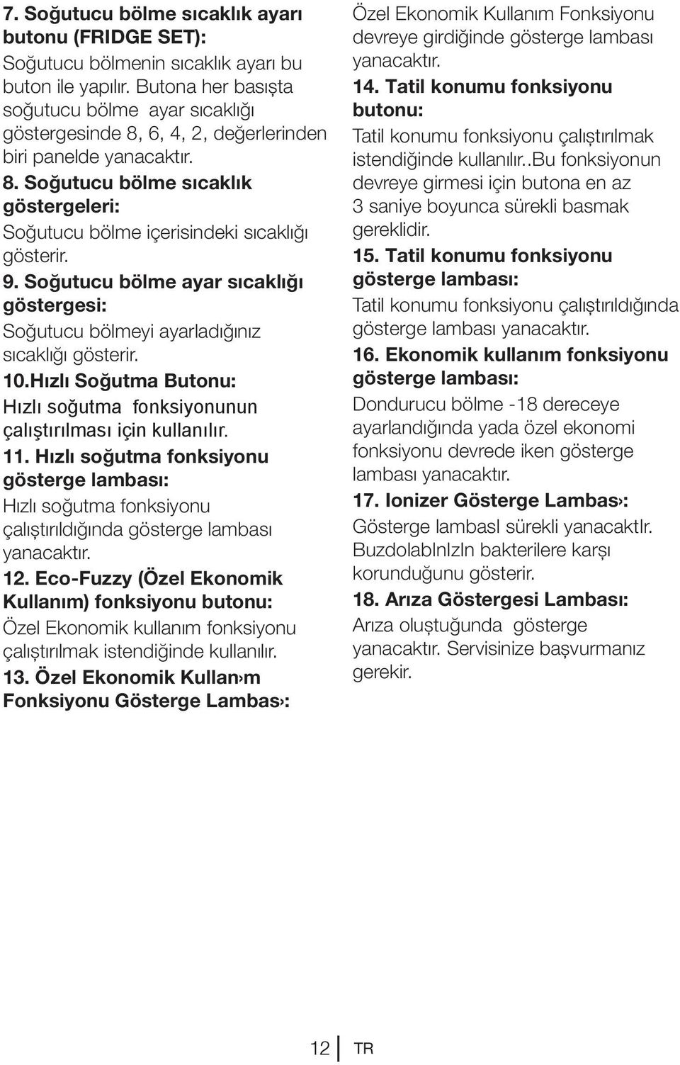 9. Soğutucu bölme ayar sıcaklığı göstergesi: Soğutucu bölmeyi ayarladığınız sıcaklığı gösterir. 10.Hızlı Soğutma Butonu: Hızlı soğutma fonksiyonunun çalıştırılması için kullanılır. 11.