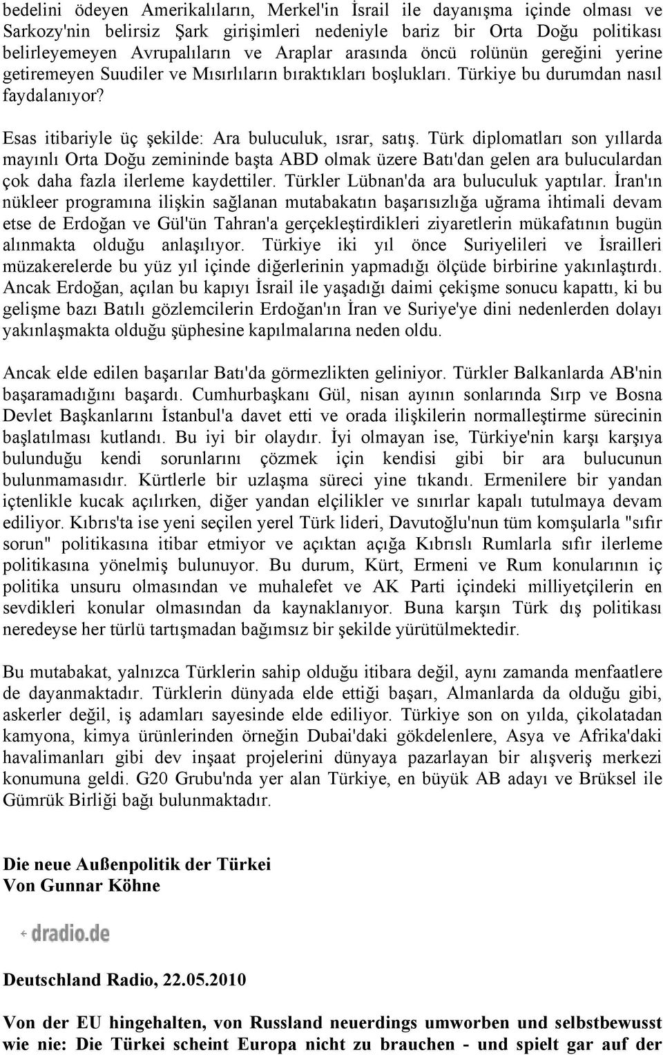 Türk diplomatları son yıllarda mayınlı Orta Doğu zemininde başta ABD olmak üzere Batı'dan gelen ara buluculardan çok daha fazla ilerleme kaydettiler. Türkler Lübnan'da ara buluculuk yaptılar.