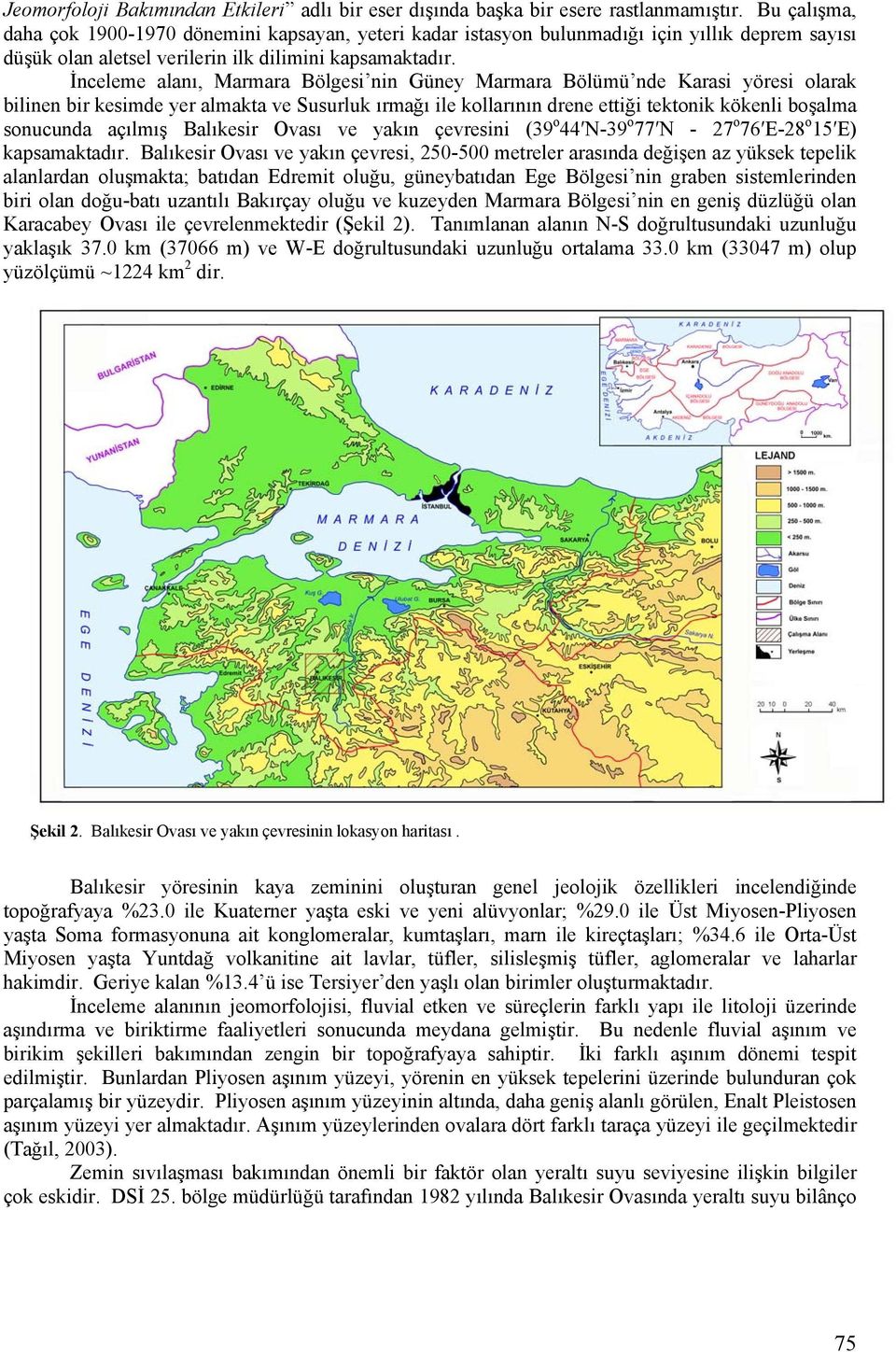 İnceleme alanı, Marmara Bölgesi nin Güney Marmara Bölümü nde Karasi yöresi olarak bilinen bir kesimde yer almakta ve Susurluk ırmağı ile kollarının drene ettiği tektonik kökenli boşalma sonucunda