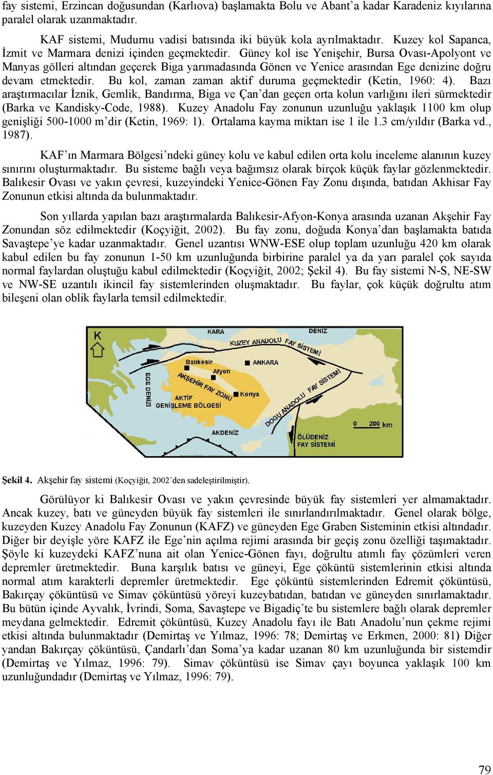 Güney kol ise Yenişehir, Bursa Ovası-Apolyont ve Manyas gölleri altından geçerek Biga yarımadasında Gönen ve Yenice arasından Ege denizine doğru devam etmektedir.