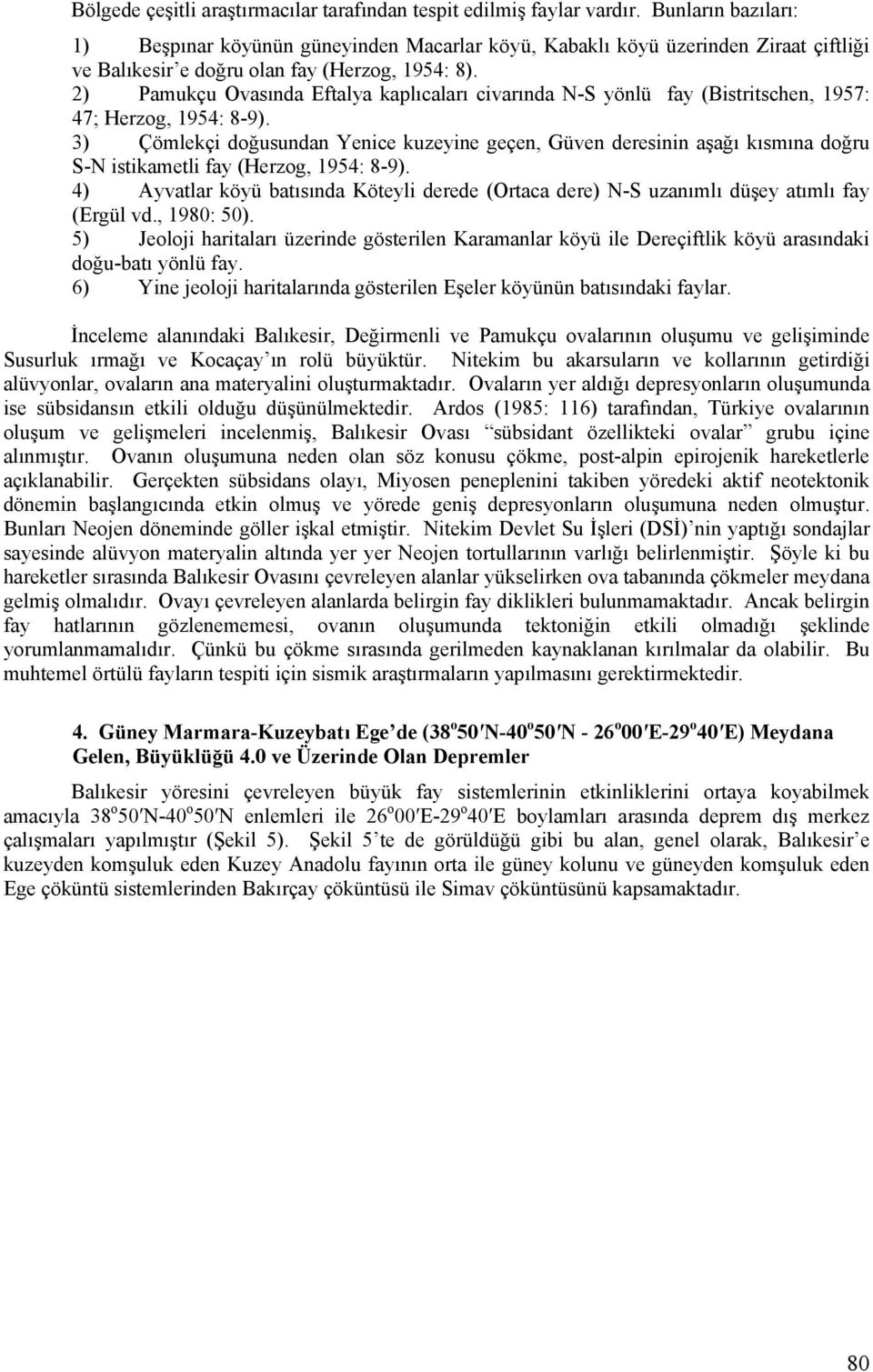 2) Pamukçu Ovasında Eftalya kaplıcaları civarında N-S yönlü fay (Bistritschen, 1957: 47; Herzog, 1954: 8-9).