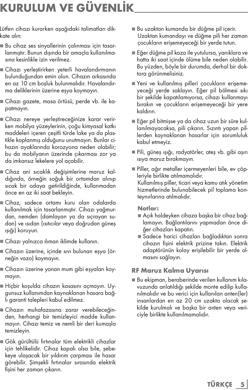 Havalandırma deliklerinin üzerine eşya koymayın. 7 Cihazı gazete, masa örtüsü, perde vb. ile kapatmayın.