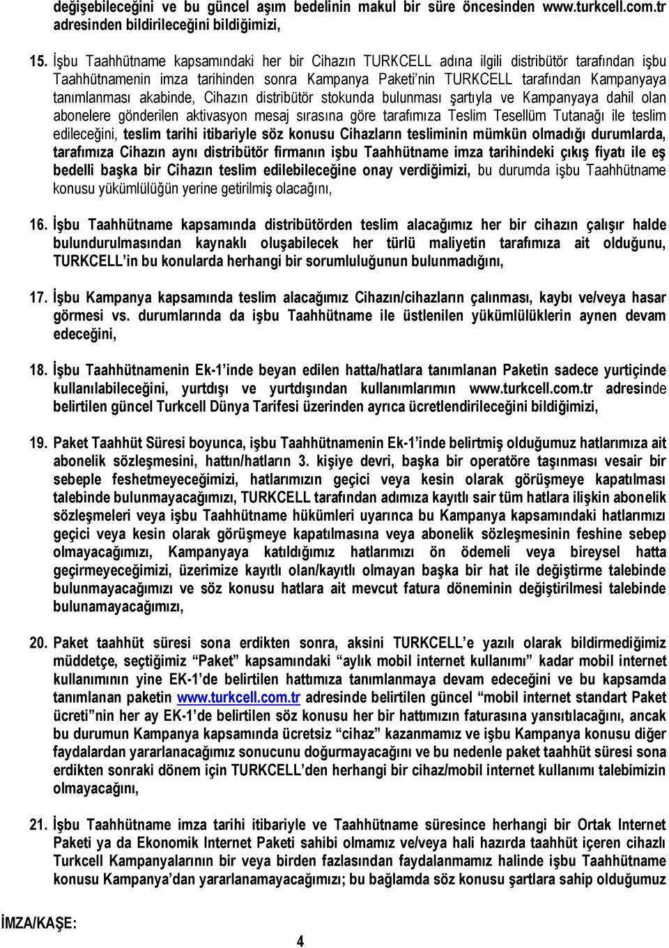 akabinde, Cihazın distribütör stokunda bulunması şartıyla ve Kampanyaya dahil olan abonelere gönderilen aktivasyon mesaj sırasına göre tarafımıza Teslim Tesellüm Tutanağı ile teslim edileceğini,