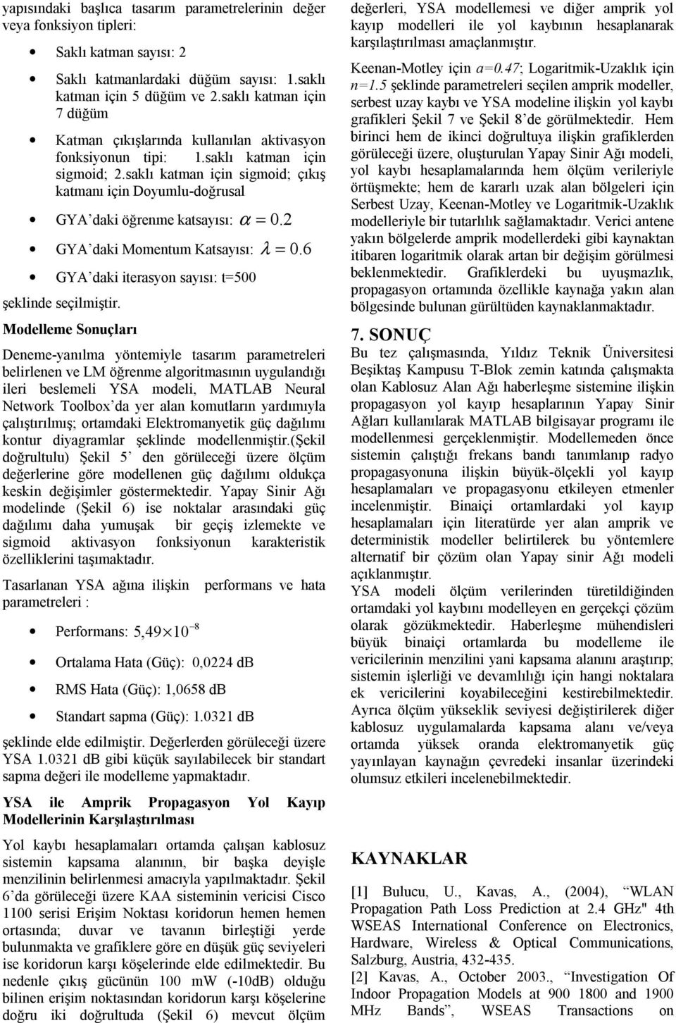 saklı katman için sigmoid; çıkış katmanı için Doyumlu-doğrusal GYA daki öğrenme katsayısı: α = 0. GYA daki Momentum Katsayısı: λ = 0. 6 GYA daki iterasyon sayısı: t=500 şeklinde seçilmiştir.