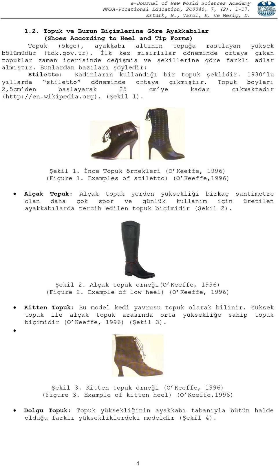1930 lu yıllarda stiletto döneminde ortaya çıkmıştır. Topuk boyları 2,5cm den başlayarak 25 cm ye kadar çıkmaktadır (http://en.wikipedia.org). (Şekil 1). Şekil 1.