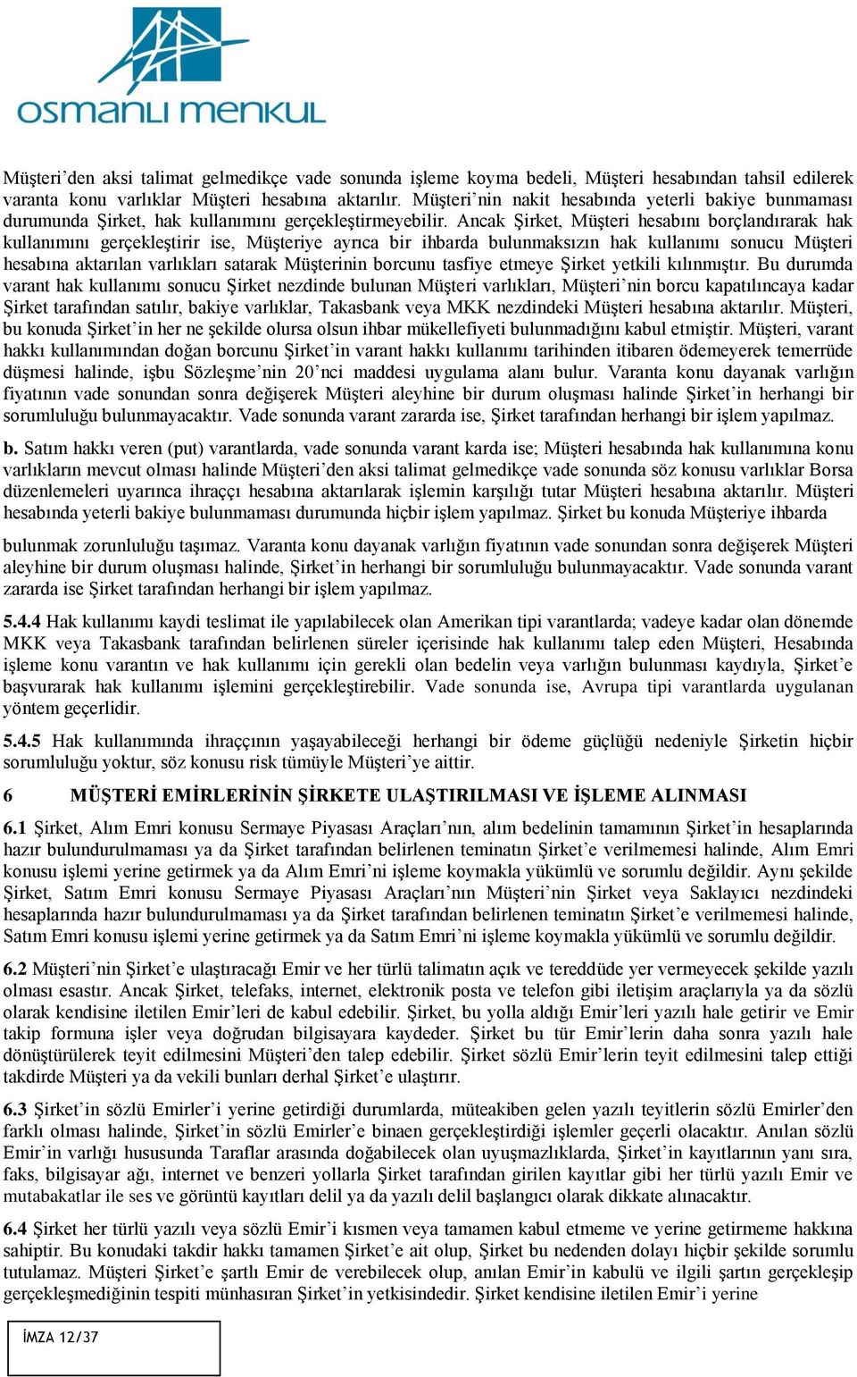 Ancak Şirket, Müşteri hesabını borçlandırarak hak kullanımını gerçekleştirir ise, Müşteriye ayrıca bir ihbarda bulunmaksızın hak kullanımı sonucu Müşteri hesabına aktarılan varlıkları satarak