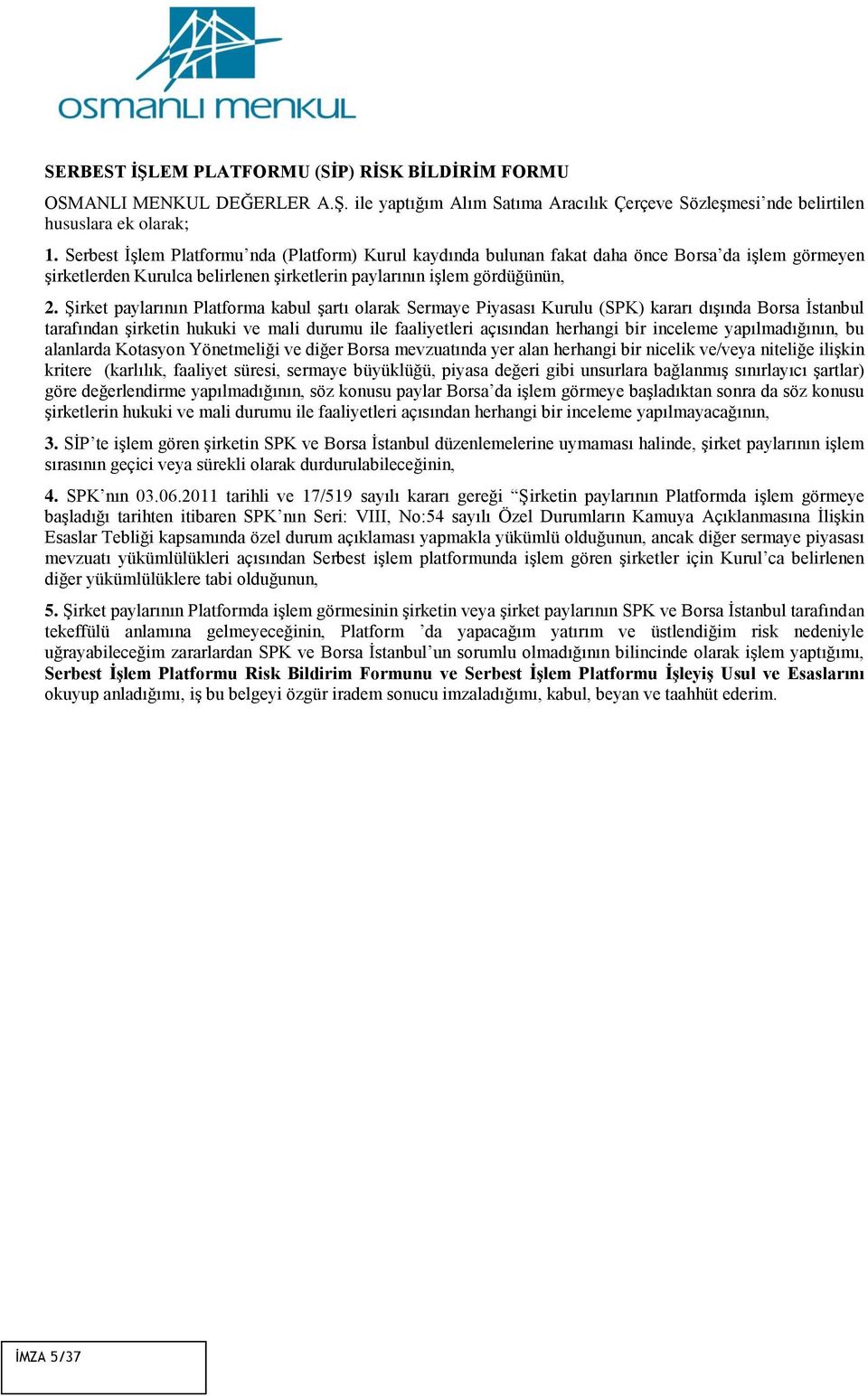 Şirket paylarının Platforma kabul şartı olarak Sermaye Piyasası Kurulu (SPK) kararı dışında Borsa İstanbul tarafından şirketin hukuki ve mali durumu ile faaliyetleri açısından herhangi bir inceleme