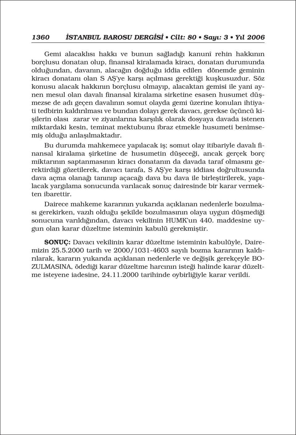 Söz konusu alacak hakk n n borçlusu olmay p, alacaktan gemisi ile yani aynen mesul olan daval finansal kiralama sirketine esasen husumet düflmezse de ad geçen daval n n somut olayda gemi üzerine