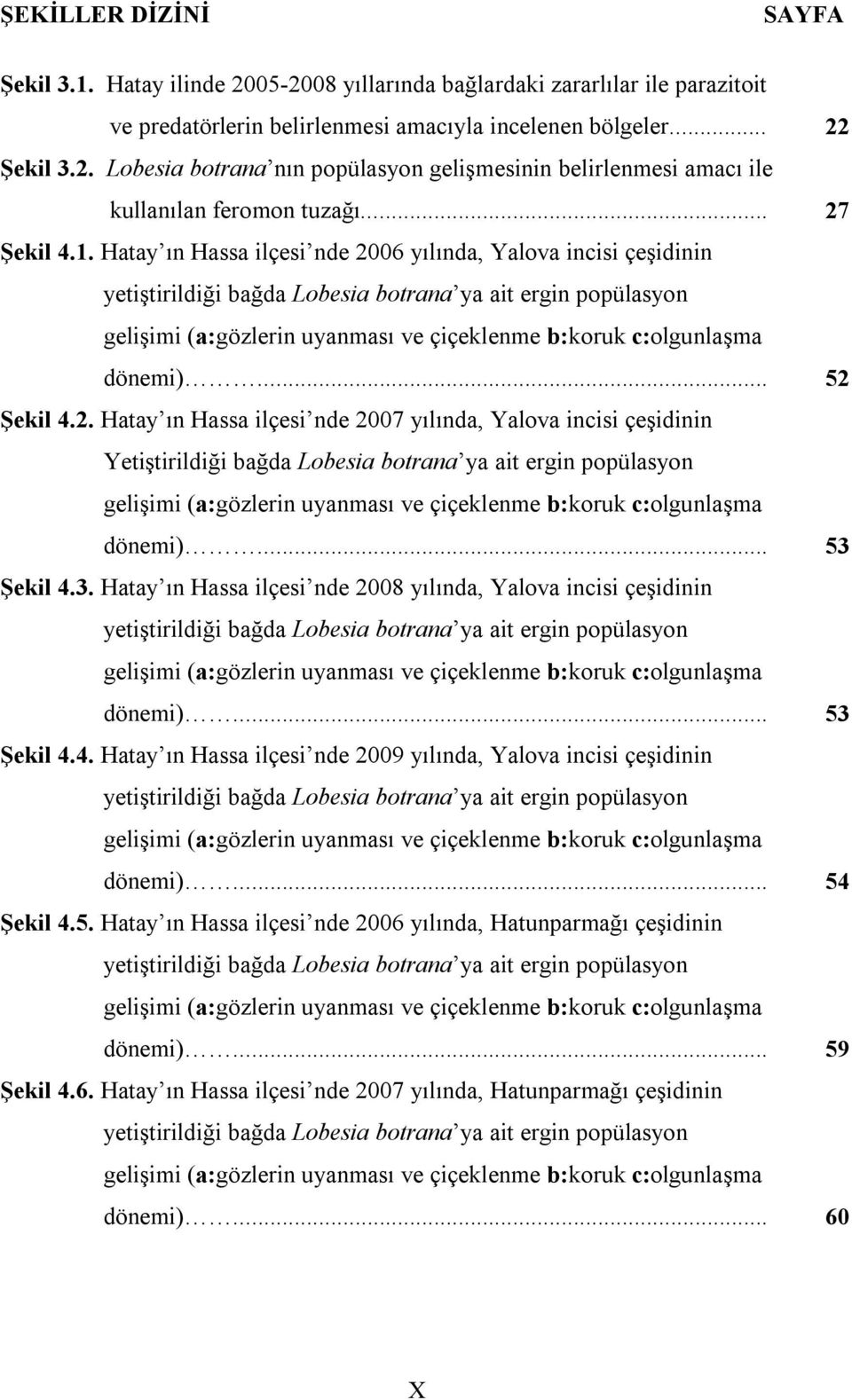 Hatay ın Hassa ilçesi nde 2006 yılında, Yalova incisi çeşidinin yetiştirildiği bağda Lobesia botrana ya ait ergin popülasyon gelişimi (a:gözlerin uyanması ve çiçeklenme b:koruk c:olgunlaşma dönemi).