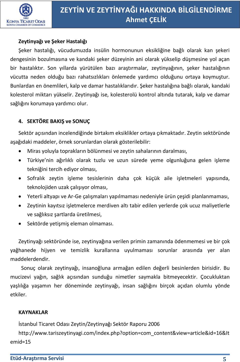 Bunlardan en önemlileri, kalp ve damar hastalıklarıdır. Şeker hastalığına bağlı olarak, kandaki kolesterol miktarı yükselir.