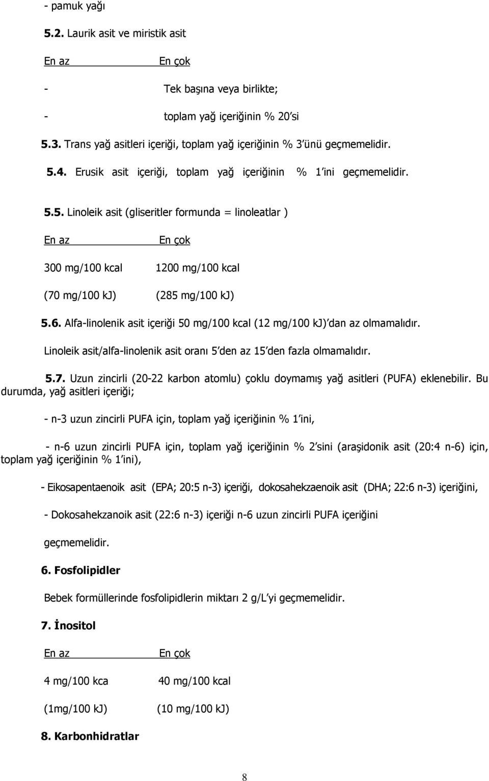 Alfa-linolenik asit içeriği 50 mg/100 kcal (12 mg/100 kj) dan az olmamalıdır. Linoleik asit/alfa-linolenik asit oranı 5 den az 15 den fazla olmamalıdır. 5.7.