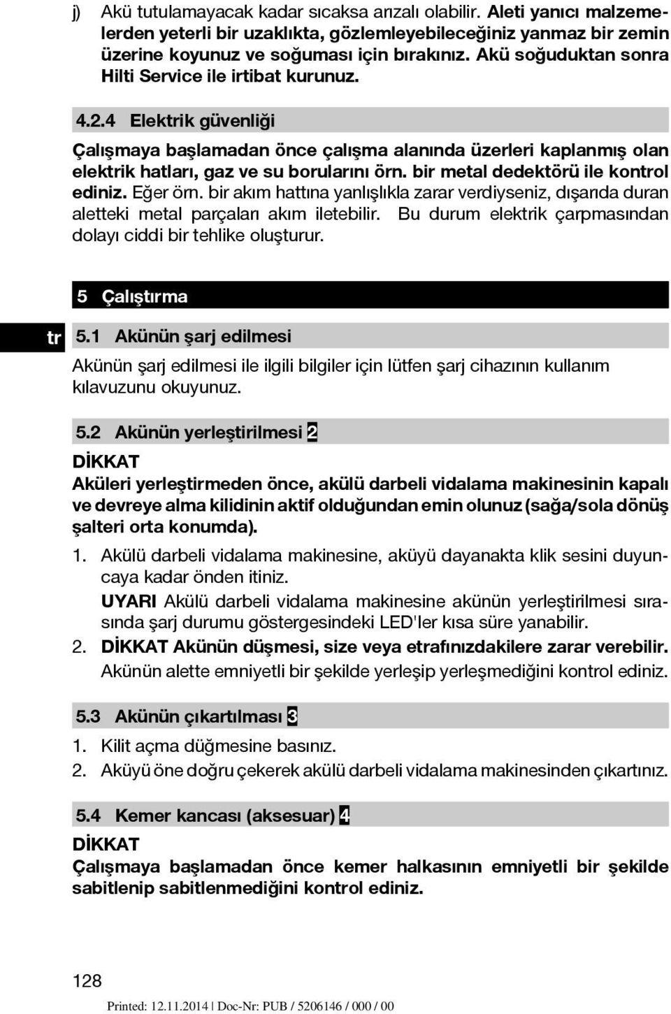 bir metal dedektörü ile konol ediniz. Eğer örn. bir akım hattına yanlışlıkla zarar verdiyseniz, dışarıda duran aletteki metal parçaları akım iletebilir.